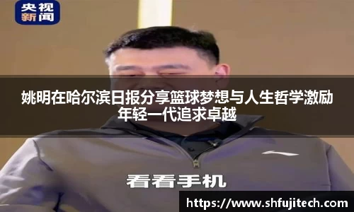 姚明在哈尔滨日报分享篮球梦想与人生哲学激励年轻一代追求卓越
