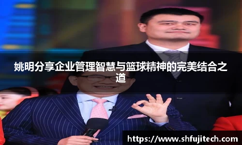 姚明分享企业管理智慧与篮球精神的完美结合之道