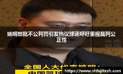 姚明怒批不公判罚引发热议球迷呼吁重视裁判公正性