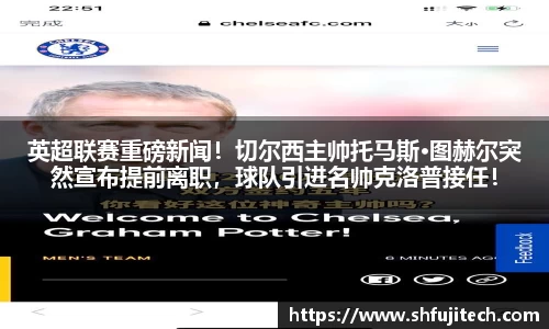 英超联赛重磅新闻！切尔西主帅托马斯·图赫尔突然宣布提前离职，球队引进名帅克洛普接任！