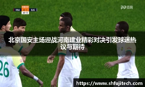 北京国安主场迎战河南建业精彩对决引发球迷热议与期待