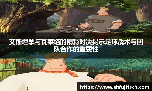 艾斯坦拿与瓦莱塔的精彩对决揭示足球战术与团队合作的重要性